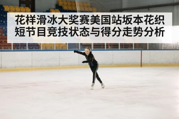 花样滑冰大奖赛美国站坂本花织短节目竞技状态与得分走势分析 | kaiyun
