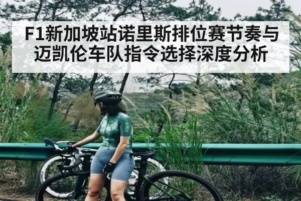 F1新加坡站诺里斯排位赛节奏与迈凯伦车队指令选择深度分析 | kaiyun
