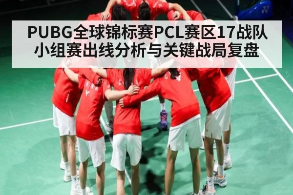 PUBG全球锦标赛PCL赛区17战队小组赛出线分析与关键战局复盘 | kaiyun