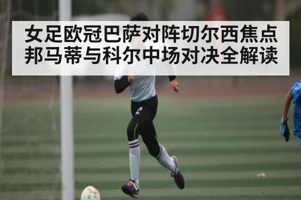 女足欧冠巴萨对阵切尔西焦点 邦马蒂与科尔中场对决全解读 | kaiyun