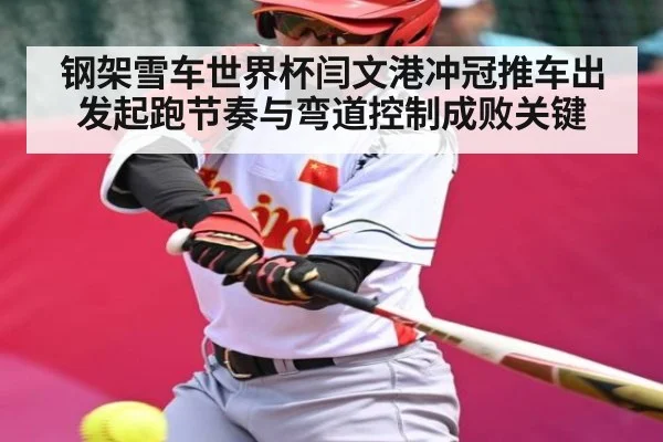 钢架雪车世界杯闫文港冲冠推车出发起跑节奏与弯道控制成败关键 | kaiyun