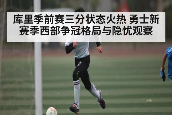 库里季前赛三分状态火热 勇士新赛季西部争冠格局与隐忧观察 | kaiyun