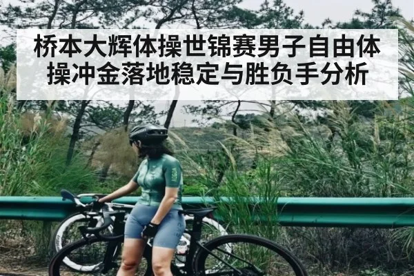 桥本大辉体操世锦赛男子自由体操冲金落地稳定与胜负手分析 | kaiyun