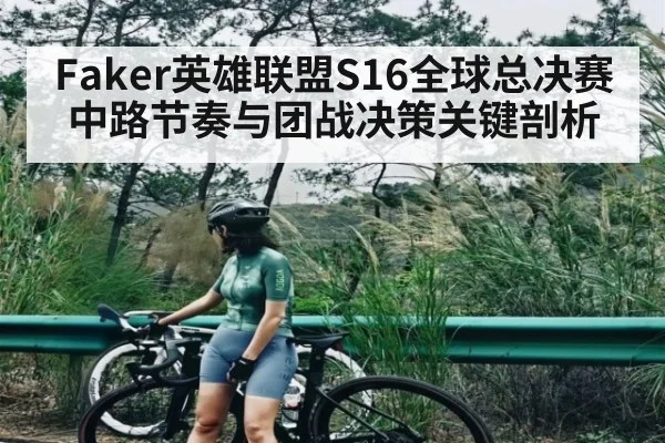 Faker英雄联盟S16全球总决赛中路节奏与团战决策关键剖析 | kaiyun