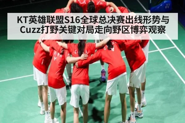 KT英雄联盟S16全球总决赛出线形势与Cuzz打野关键对局走向野区博弈观察 | kaiyun