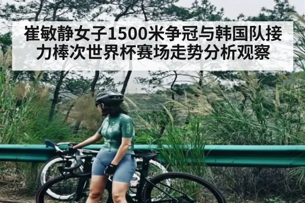 崔敏静女子1500米争冠与韩国队接力棒次世界杯赛场走势分析观察 | kaiyun
